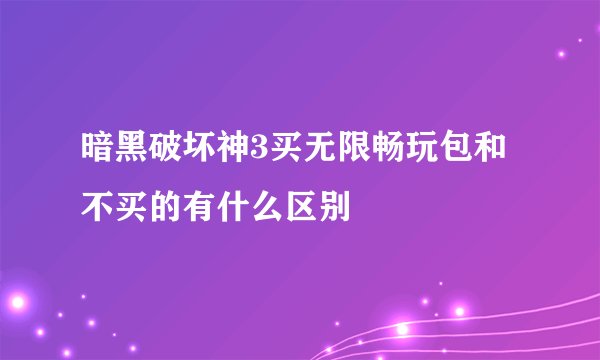 暗黑破坏神3买无限畅玩包和不买的有什么区别
