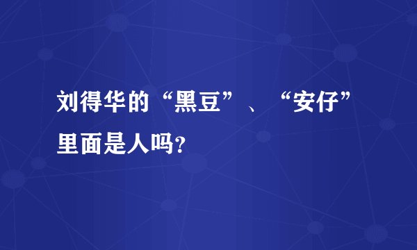刘得华的“黑豆”、“安仔”里面是人吗？