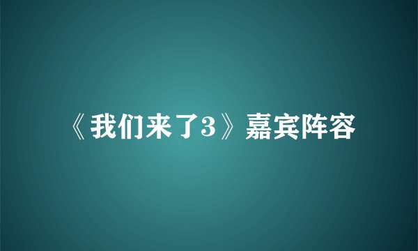 《我们来了3》嘉宾阵容