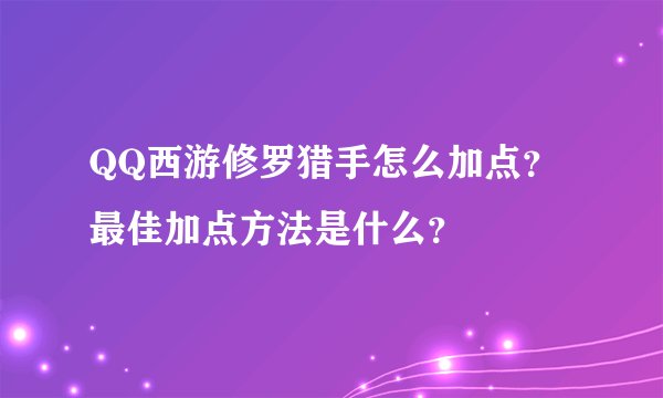 QQ西游修罗猎手怎么加点？最佳加点方法是什么？