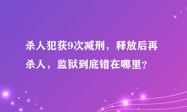 杀人犯获9次减刑，释放后再杀人，监狱到底错在哪里？