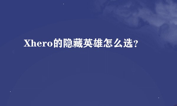 Xhero的隐藏英雄怎么选？