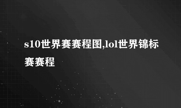 s10世界赛赛程图,lol世界锦标赛赛程