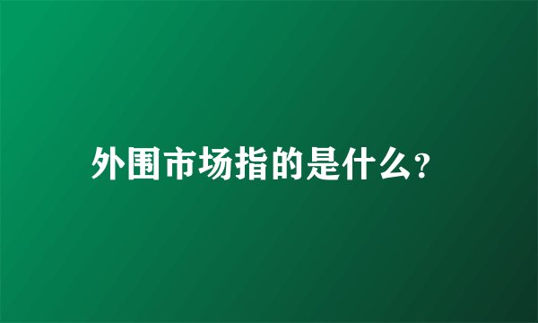 外围市场指的是什么？