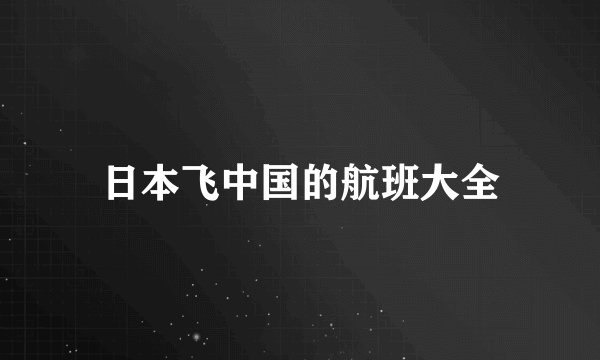 日本飞中国的航班大全