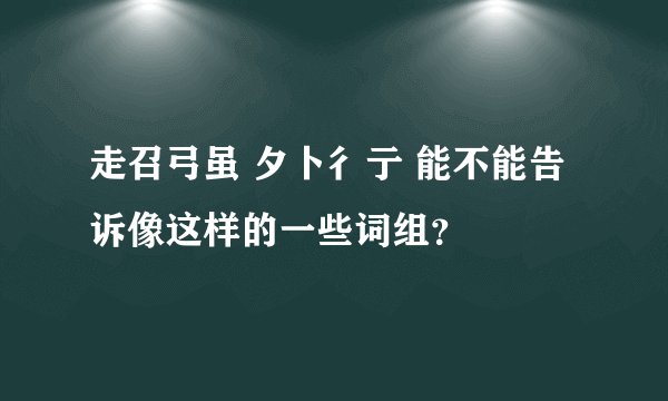 走召弓虽 夕卜彳亍 能不能告诉像这样的一些词组？