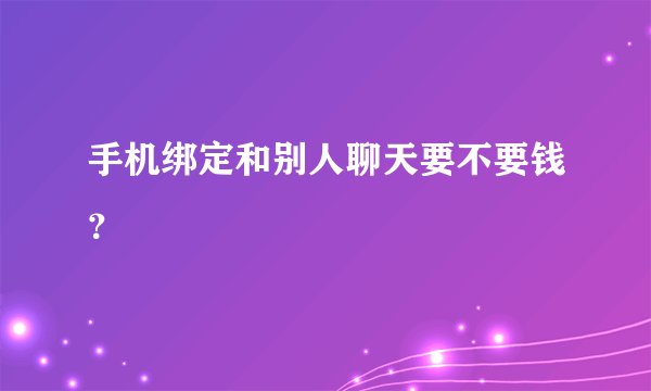 手机绑定和别人聊天要不要钱？