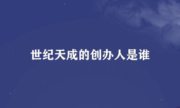 世纪天成的创办人是谁