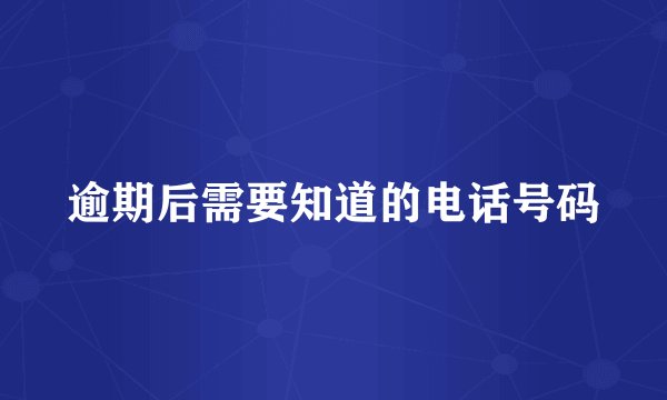 逾期后需要知道的电话号码