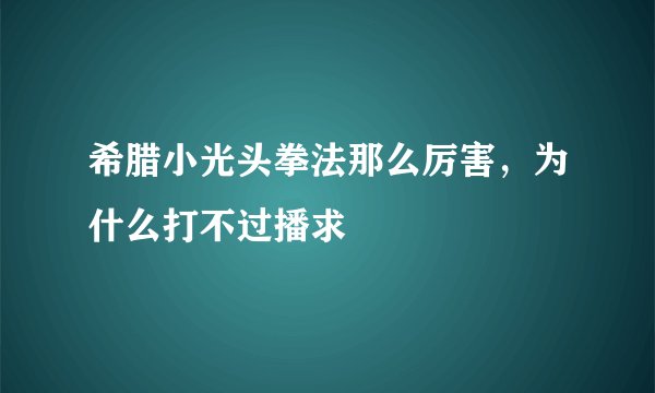 希腊小光头拳法那么厉害，为什么打不过播求