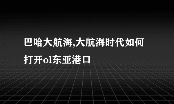 巴哈大航海,大航海时代如何打开ol东亚港口