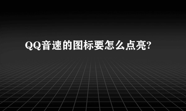 QQ音速的图标要怎么点亮?