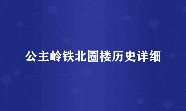 公主岭铁北圈楼历史详细