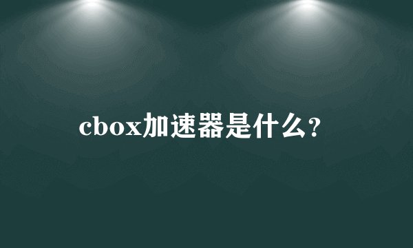 cbox加速器是什么？