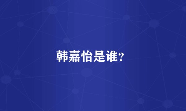 韩嘉怡是谁？