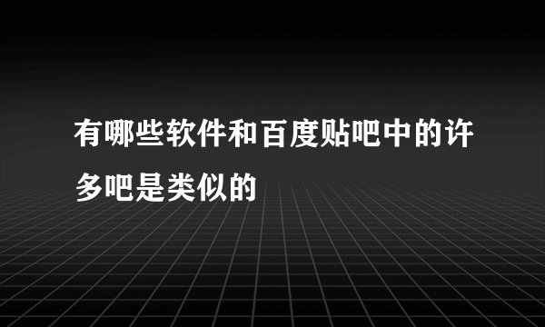 有哪些软件和百度贴吧中的许多吧是类似的