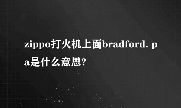 zippo打火机上面bradford. pa是什么意思?