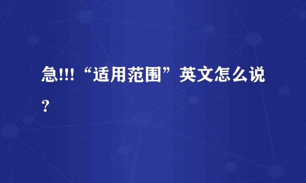 急!!!“适用范围”英文怎么说？