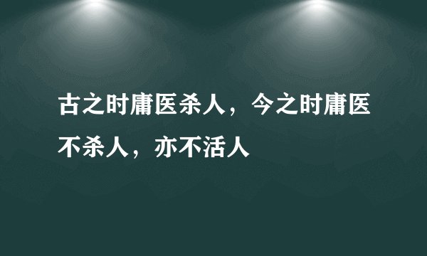 古之时庸医杀人，今之时庸医不杀人，亦不活人