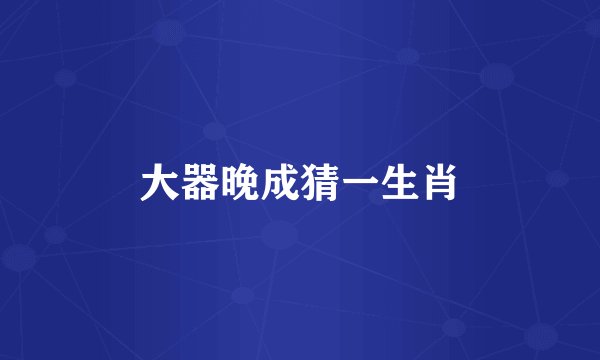 大器晚成猜一生肖