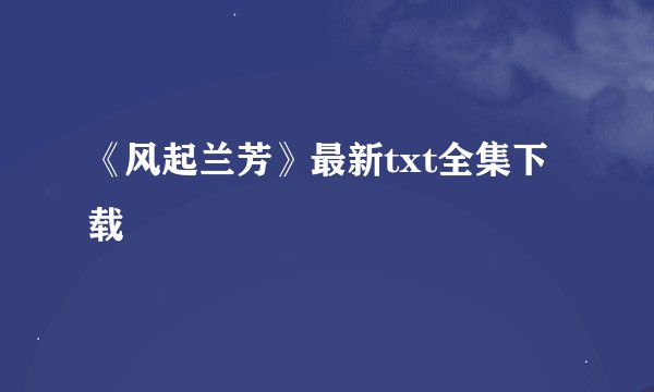 《风起兰芳》最新txt全集下载