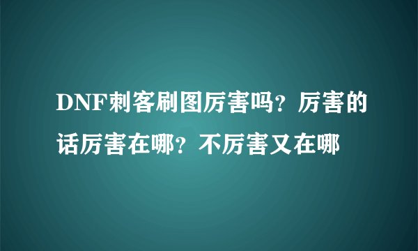 DNF刺客刷图厉害吗？厉害的话厉害在哪？不厉害又在哪
