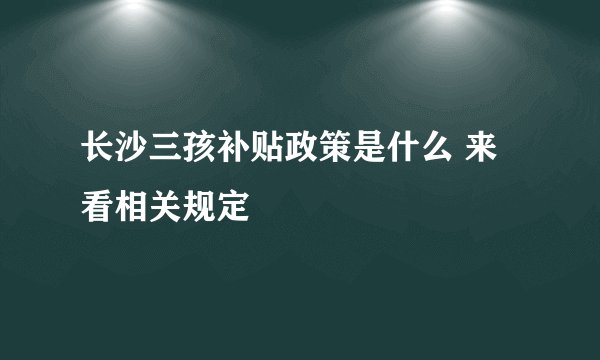 长沙三孩补贴政策是什么 来看相关规定