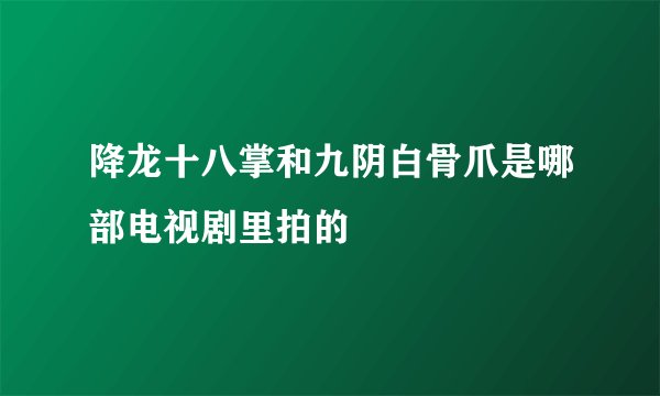 降龙十八掌和九阴白骨爪是哪部电视剧里拍的