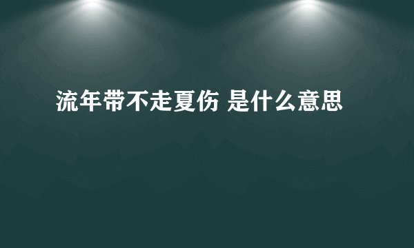 流年带不走夏伤 是什么意思