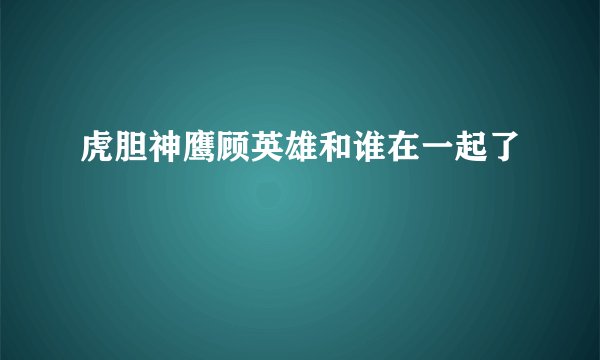 虎胆神鹰顾英雄和谁在一起了