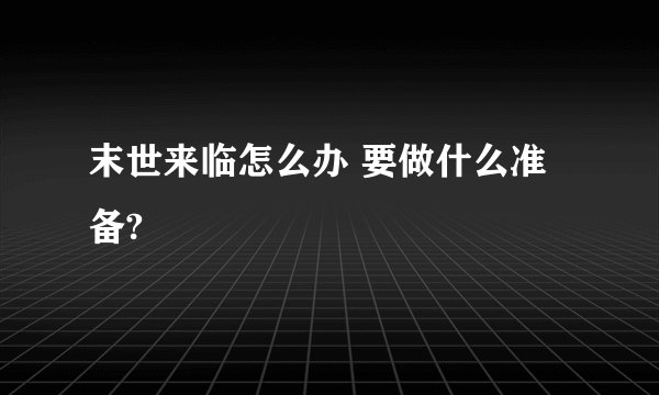 末世来临怎么办 要做什么准备?