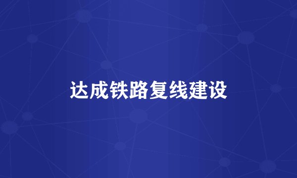 达成铁路复线建设