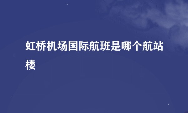 虹桥机场国际航班是哪个航站楼