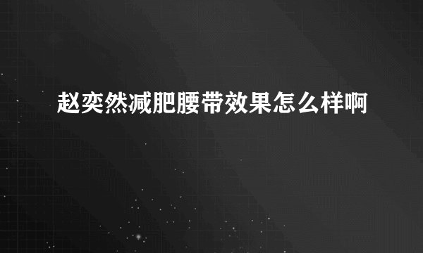 赵奕然减肥腰带效果怎么样啊