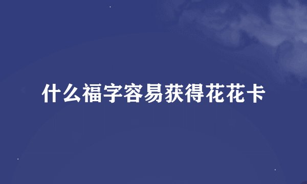 什么福字容易获得花花卡