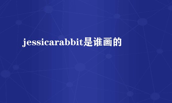 jessicarabbit是谁画的