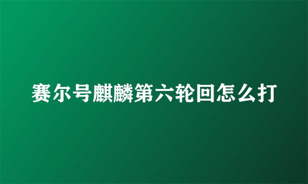 赛尔号麒麟第六轮回怎么打