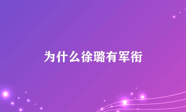 为什么徐璐有军衔