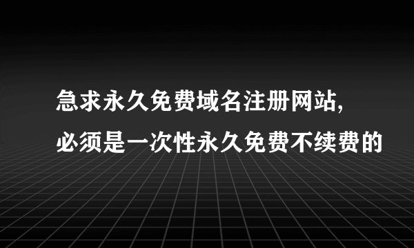 急求永久免费域名注册网站,必须是一次性永久免费不续费的