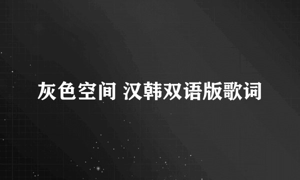 灰色空间 汉韩双语版歌词