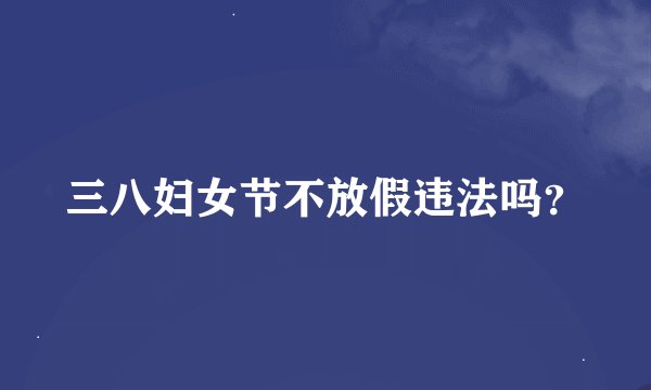三八妇女节不放假违法吗？