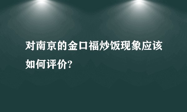 对南京的金口福炒饭现象应该如何评价?
