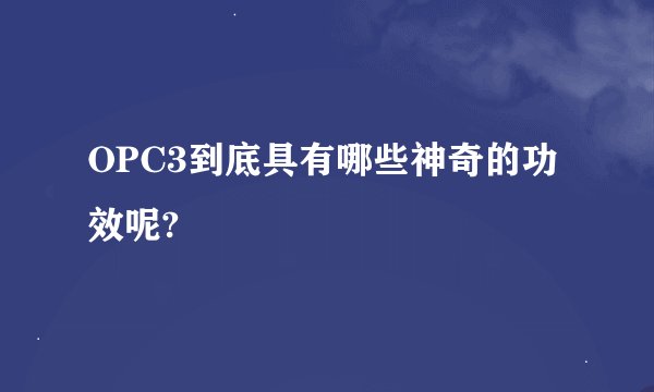 OPC3到底具有哪些神奇的功效呢?