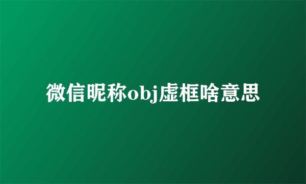 微信昵称obj虚框啥意思