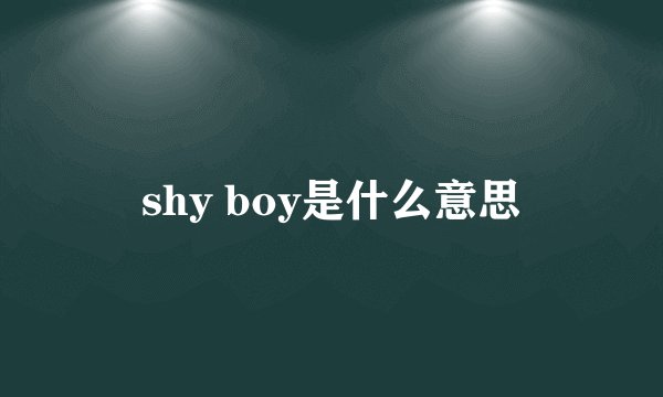 shy boy是什么意思