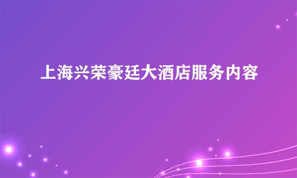 上海兴荣豪廷大酒店服务内容