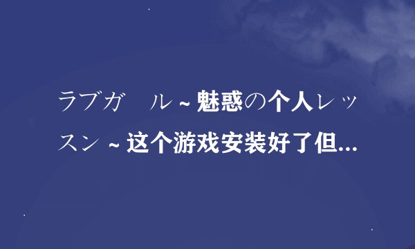 ラブガール～魅惑の个人レッスン～这个游戏安装好了但进入点了开始后就出现一个警告，然后不能开始。