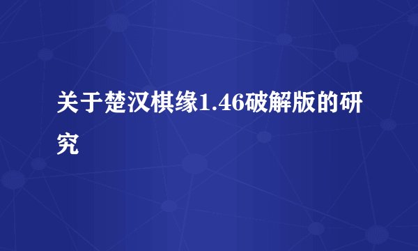 关于楚汉棋缘1.46破解版的研究
