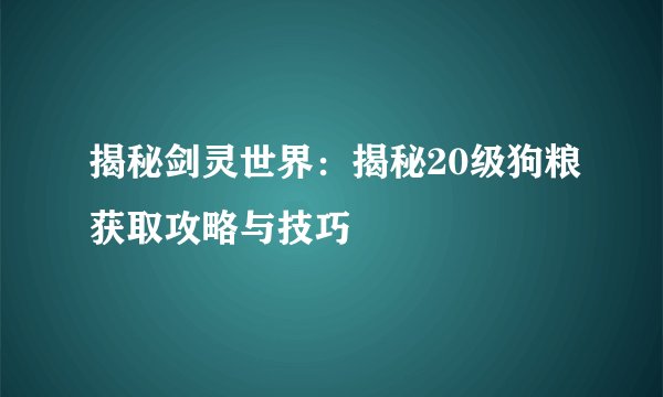 揭秘剑灵世界：揭秘20级狗粮获取攻略与技巧