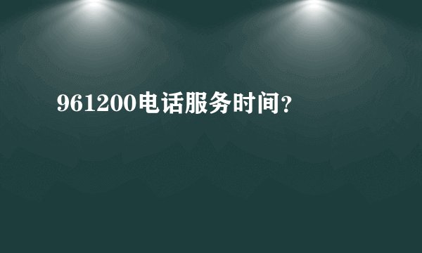 961200电话服务时间？